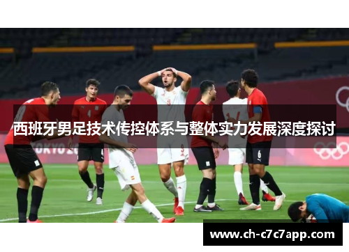 西班牙男足技术传控体系与整体实力发展深度探讨
