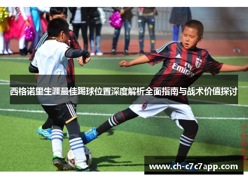 西格诺里生涯最佳踢球位置深度解析全面指南与战术价值探讨