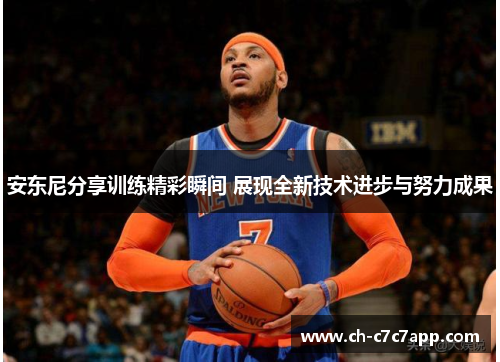 安东尼分享训练精彩瞬间 展现全新技术进步与努力成果