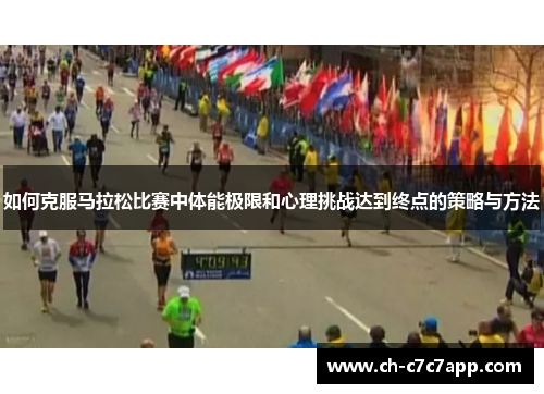 如何克服马拉松比赛中体能极限和心理挑战达到终点的策略与方法