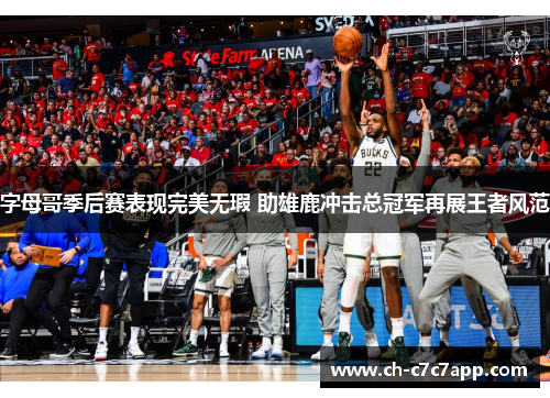 字母哥季后赛表现完美无瑕 助雄鹿冲击总冠军再展王者风范 字母哥季后赛表现完美无瑕 助雄鹿冲击总冠军再展王者风范