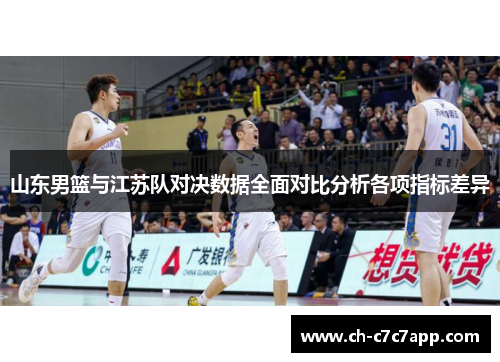 山东男篮与江苏队对决数据全面对比分析各项指标差异