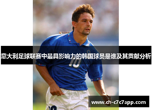 意大利足球联赛中最具影响力的韩国球员是谁及其贡献分析 意大利足球联赛中最具影响力的韩国球员是谁及其贡献分析