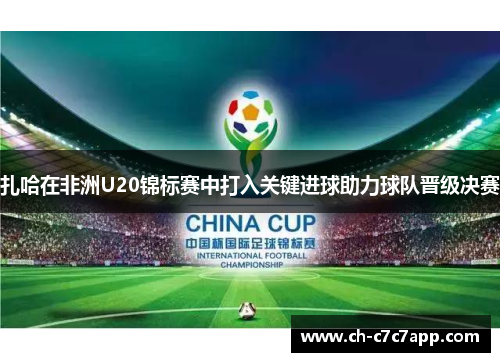 扎哈在非洲U20锦标赛中打入关键进球助力球队晋级决赛