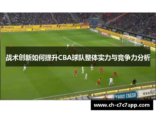 战术创新如何提升CBA球队整体实力与竞争力分析