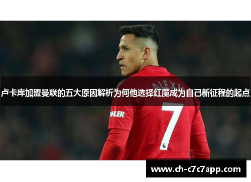 卢卡库加盟曼联的五大原因解析为何他选择红魔成为自己新征程的起点