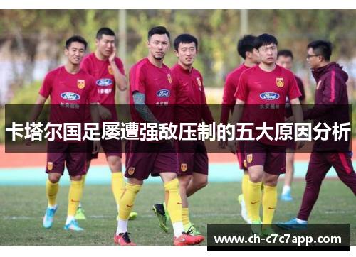卡塔尔国足屡遭强敌压制的五大原因分析