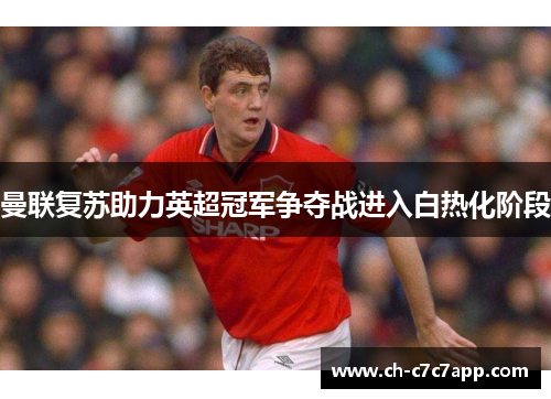 曼联复苏助力英超冠军争夺战进入白热化阶段