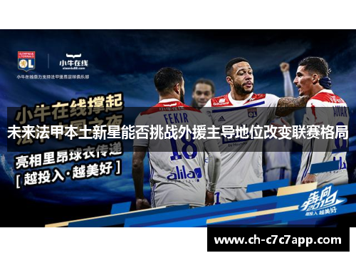 未来法甲本土新星能否挑战外援主导地位改变联赛格局 未来法甲本土新星能否挑战外援主导地位改变联赛格局