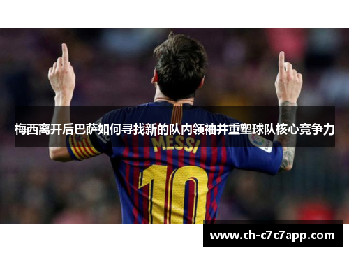 梅西离开后巴萨如何寻找新的队内领袖并重塑球队核心竞争力 梅西离开后巴萨如何寻找新的队内领袖并重塑球队核心竞争力