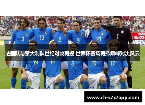 法国队与意大利队世纪对决再现 世界杯赛场再掀巅峰对决风云 法国队与意大利队世纪对决再现 世界杯赛场再掀巅峰对决风云
