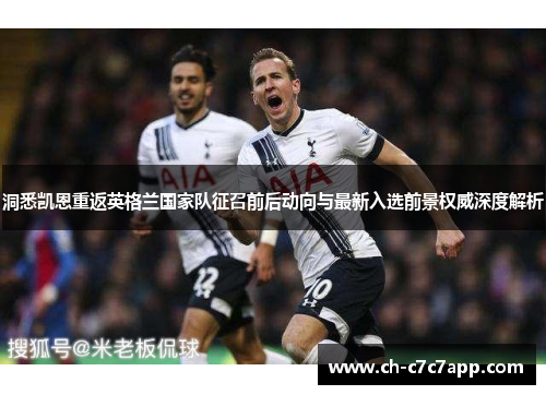 洞悉凯恩重返英格兰国家队征召前后动向与最新入选前景权威深度解析 洞悉凯恩重返英格兰国家队征召前后动向与最新入选前景权威深度解析