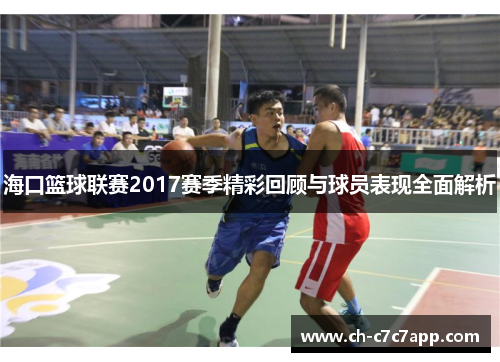 海口篮球联赛2017赛季精彩回顾与球员表现全面解析 海口篮球联赛2017赛季精彩回顾与球员表现全面解析