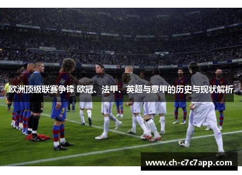 欧洲顶级联赛争锋 欧冠、法甲、英超与意甲的历史与现状解析 欧洲顶级联赛争锋 欧冠、法甲、英超与意甲的历史与现状解析