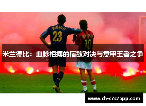 米兰德比：血脉相搏的宿敌对决与意甲王者之争