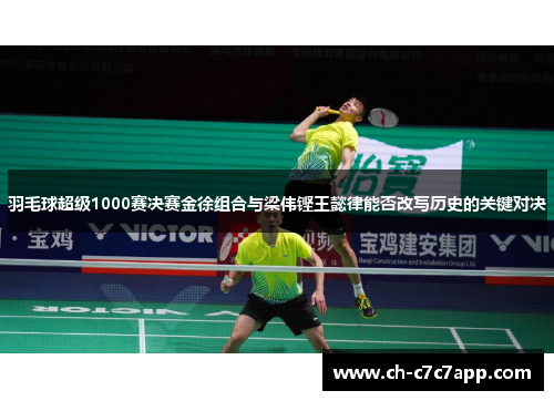 羽毛球超级1000赛决赛金徐组合与梁伟铿王懿律能否改写历史的关键对决