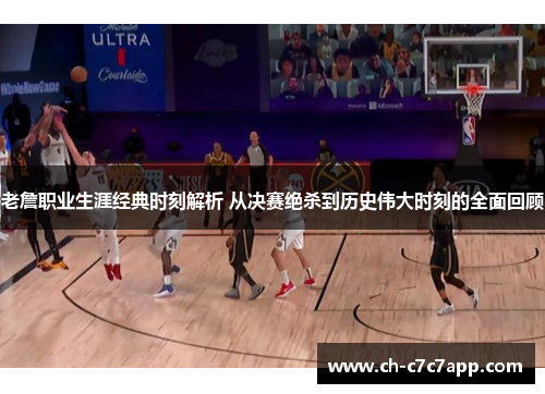 老詹职业生涯经典时刻解析 从决赛绝杀到历史伟大时刻的全面回顾 老詹职业生涯经典时刻解析 从决赛绝杀到历史伟大时刻的全面回顾