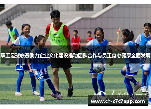 职工足球联赛助力企业文化建设推动团队合作与员工身心健康全面发展
