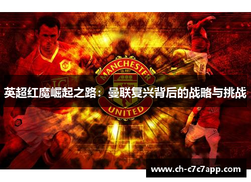 英超红魔崛起之路:曼联复兴背后的战略与挑战 英超红魔崛起之路:曼联复兴背后的战略与挑战