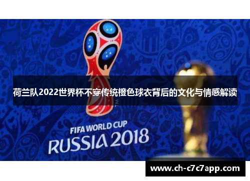 荷兰队2022世界杯不穿传统橙色球衣背后的文化与情感解读
