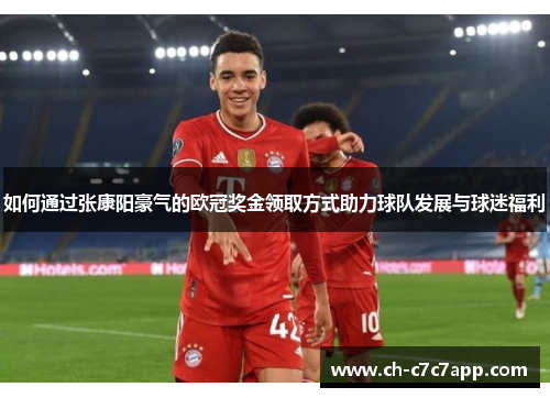 如何通过张康阳豪气的欧冠奖金领取方式助力球队发展与球迷福利 如何通过张康阳豪气的欧冠奖金领取方式助力球队发展与球迷福利