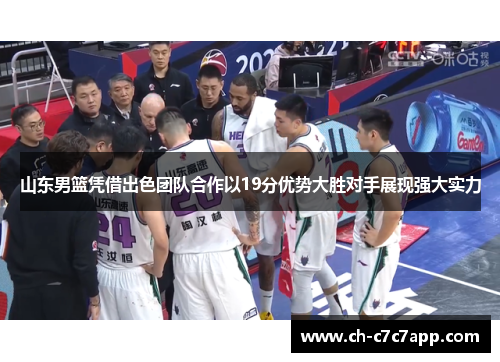 山东男篮凭借出色团队合作以19分优势大胜对手展现强大实力 山东男篮凭借出色团队合作以19分优势大胜对手展现强大实力