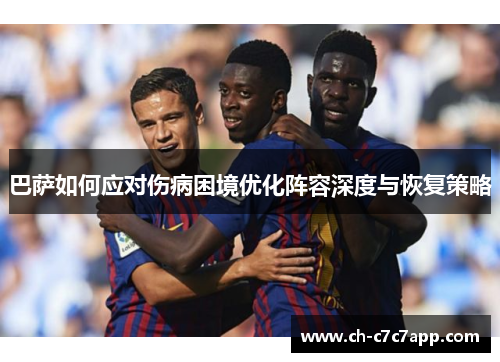 巴萨如何应对伤病困境优化阵容深度与恢复策略 巴萨如何应对伤病困境优化阵容深度与恢复策略