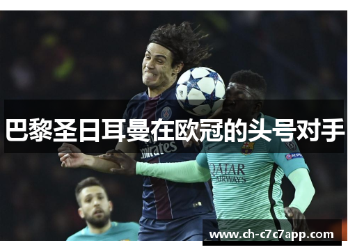 巴黎圣日耳曼在欧冠的头号对手