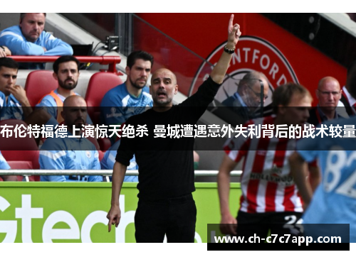 布伦特福德上演惊天绝杀 曼城遭遇意外失利背后的战术较量