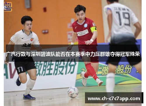 广汽行致与深圳碧波队能否在本赛季中力压群雄夺得冠军殊荣 广汽行致与深圳碧波队能否在本赛季中力压群雄夺得冠军殊荣