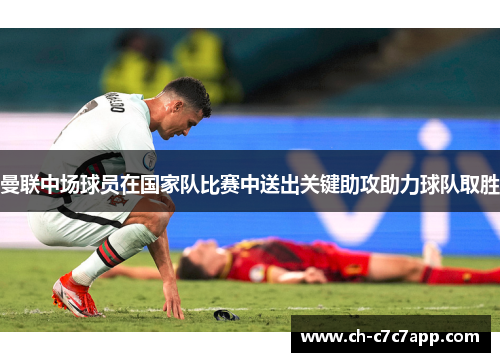 曼联中场球员在国家队比赛中送出关键助攻助力球队取胜 曼联中场球员在国家队比赛中送出关键助攻助力球队取胜