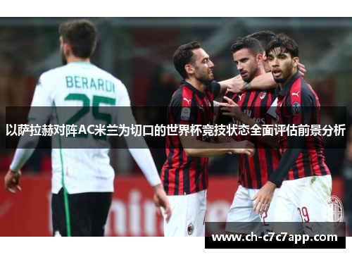 以萨拉赫对阵AC米兰为切口的世界杯竞技状态全面评估前景分析 以萨拉赫对阵AC米兰为切口的世界杯竞技状态全面评估前景分析