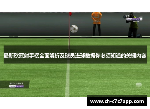 最新欧冠射手榜全面解析及球员进球数据你必须知道的关键内容