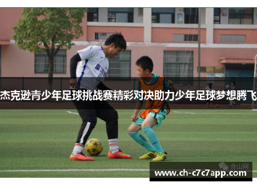 杰克逊青少年足球挑战赛精彩对决助力少年足球梦想腾飞 杰克逊青少年足球挑战赛精彩对决助力少年足球梦想腾飞