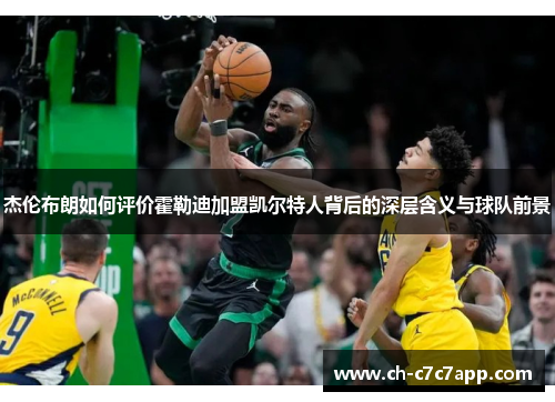 杰伦布朗如何评价霍勒迪加盟凯尔特人背后的深层含义与球队前景 杰伦布朗如何评价霍勒迪加盟凯尔特人背后的深层含义与球队前景