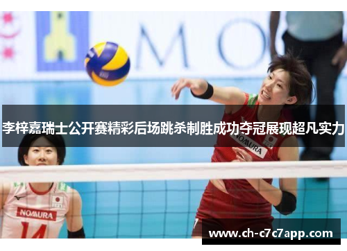 李梓嘉瑞士公开赛精彩后场跳杀制胜成功夺冠展现超凡实力 李梓嘉瑞士公开赛精彩后场跳杀制胜成功夺冠展现超凡实力