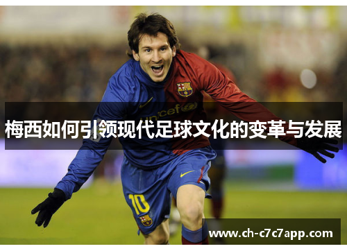 梅西如何引领现代足球文化的变革与发展 梅西如何引领现代足球文化的变革与发展