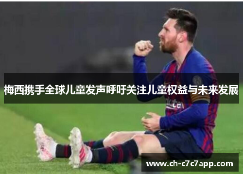 梅西携手全球儿童发声呼吁关注儿童权益与未来发展 梅西携手全球儿童发声呼吁关注儿童权益与未来发展