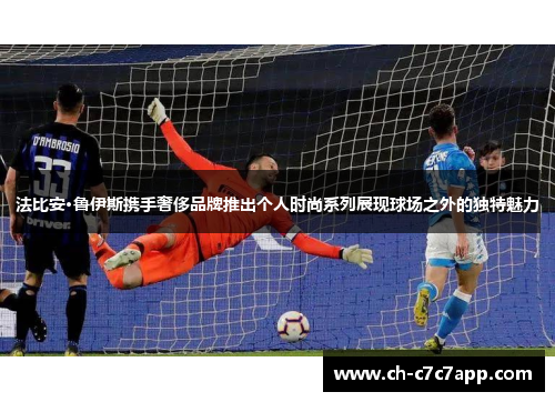 法比安·鲁伊斯携手奢侈品牌推出个人时尚系列展现球场之外的独特魅力