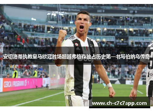 安切洛蒂执教皇马欧冠胜场超越弗格森独占历史第一书写伯纳乌传奇