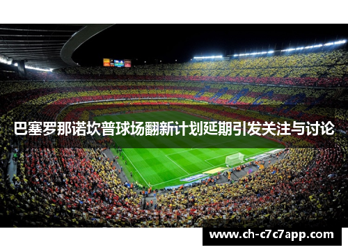 巴塞罗那诺坎普球场翻新计划延期引发关注与讨论