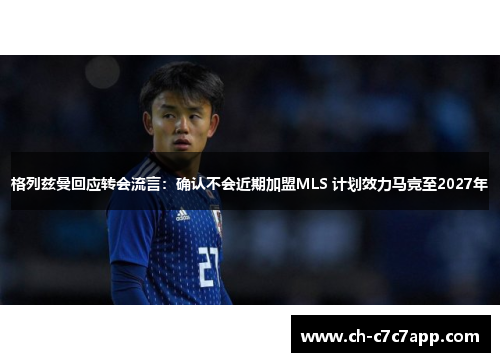 格列兹曼回应转会流言:确认不会近期加盟MLS 计划效力马竞至2027年 格列兹曼回应转会流言:确认不会近期加盟MLS 计划效力马竞至2027年