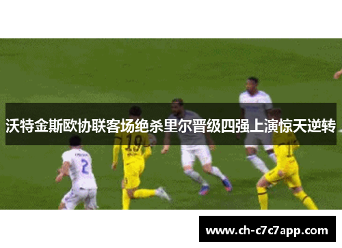 沃特金斯欧协联客场绝杀里尔晋级四强上演惊天逆转