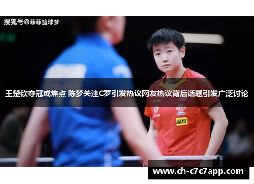 王楚钦夺冠成焦点 陈梦关注C罗引发热议网友热议背后话题引发广泛讨论