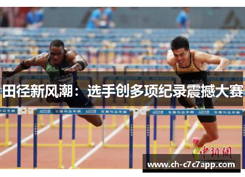 田径新风潮：选手创多项纪录震撼大赛