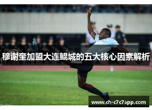 穆谢奎加盟大连鲲城的五大核心因素解析