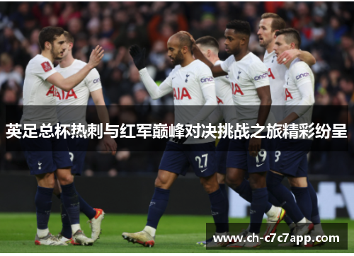 英足总杯热刺与红军巅峰对决挑战之旅精彩纷呈 英足总杯热刺与红军巅峰对决挑战之旅精彩纷呈
