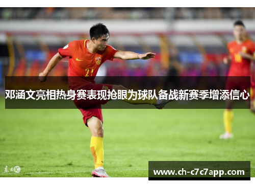 邓涵文亮相热身赛表现抢眼为球队备战新赛季增添信心 邓涵文亮相热身赛表现抢眼为球队备战新赛季增添信心