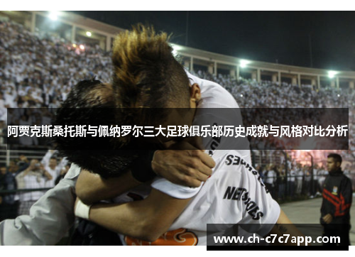 阿贾克斯桑托斯与佩纳罗尔三大足球俱乐部历史成就与风格对比分析 阿贾克斯桑托斯与佩纳罗尔三大足球俱乐部历史成就与风格对比分析